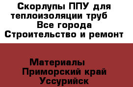 Скорлупы ППУ для теплоизоляции труб. - Все города Строительство и ремонт » Материалы   . Приморский край,Уссурийск г.